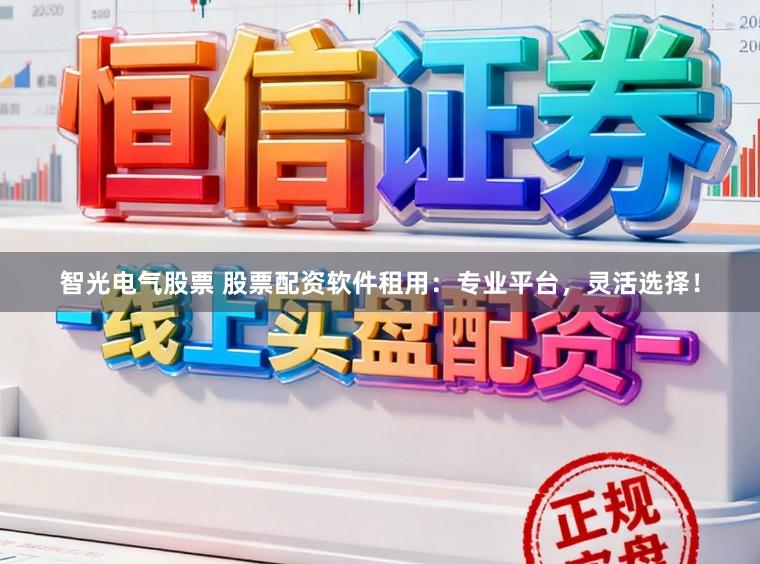 智光电气股票 股票配资软件租用：专业平台，灵活选择！