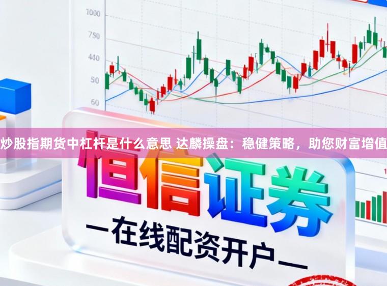 炒股指期货中杠杆是什么意思 达麟操盘：稳健策略，助您财富增值