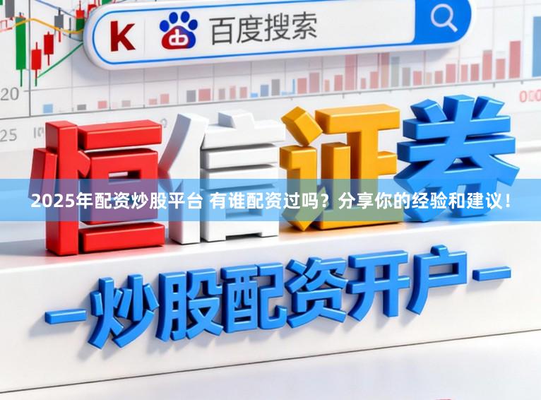 2025年配资炒股平台 有谁配资过吗？分享你的经验和建议！